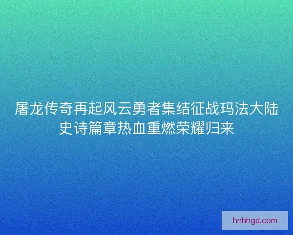 屠龙传奇再起风云勇者集结征战玛法大陆史诗篇章热血重燃荣耀归来