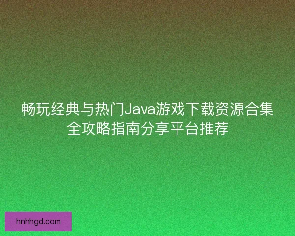 畅玩经典与热门Java游戏下载资源合集全攻略指南分享平台推荐