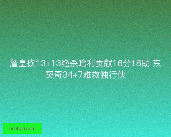 詹皇砍13+13绝杀哈利贡献16分18助 东契奇34+7难救独行侠